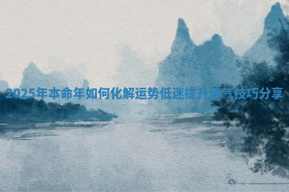 2025年本命年如何化解运势低迷提升运气技巧分享