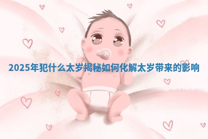 2025年犯什么太岁揭秘 如何化解太岁带来的影响