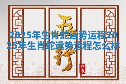 2025年生肖蛇运势运程 2025年生肖蛇运势运程怎么样