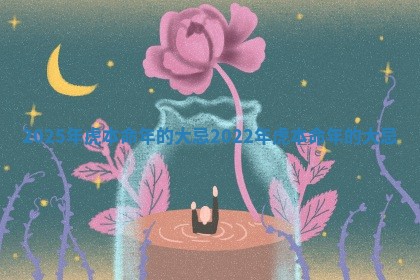 2025年虎本命年的大忌 2022年虎本命年的大忌