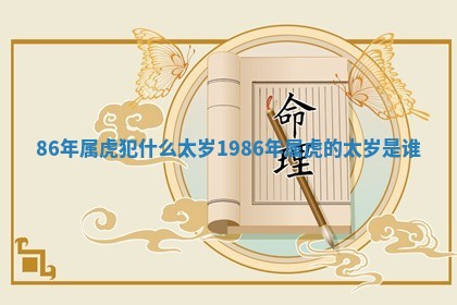86年属虎犯什么太岁_1986年属虎的太岁是谁