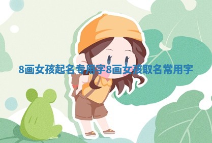 8画女孩起名专用字 8画女孩取名常用字