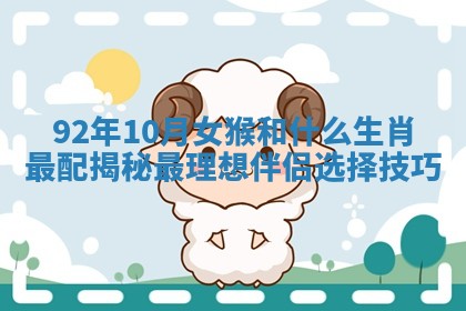 92年10月女猴和什么生肖最配揭秘最理想伴侣选择技巧