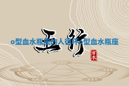 o型血水瓶座的人很坏 o型血 水瓶座