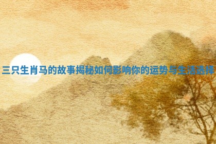三只生肖马的故事揭秘如何影响你的运势与生活选择