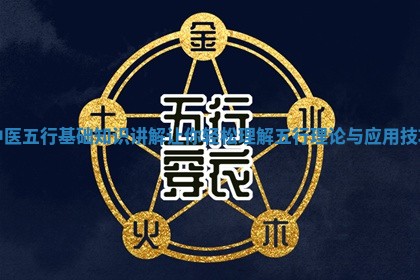 中医五行基础知识讲解让你轻松理解五行理论与应用技巧