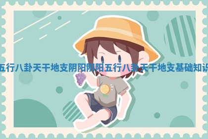 五行八卦天干地支阴阳 阴阳五行八卦天干地支基础知识