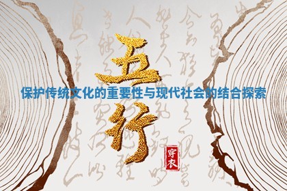 保护传统文化的重要性与现代社会的结合探索