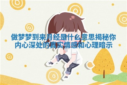 做梦梦到来月经是什么意思揭秘你内心深处的真实情感和心理暗示