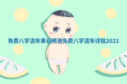 免费八字流年事业预测 免费八字流年详批2021 免费八字流年事业预测 免费八字流年详批2021