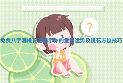 免费八字测桃花运揭示你的爱情运势及桃花方位技巧