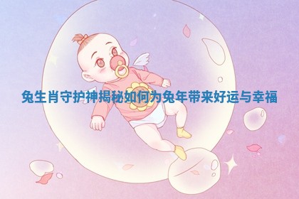 兔生肖守护神揭秘如何为兔年带来好运与幸福