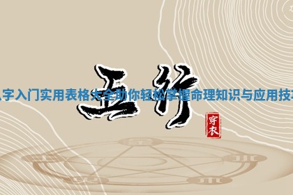 八字入门实用表格大全助你轻松掌握命理知识与应用技巧