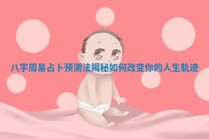 八字周易占卜预测法揭秘如何改变你的人生轨迹 八字周易占卜预测法揭秘如何改变你的人生轨迹