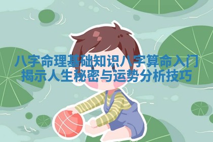 八字命理基础知识八字算命入门揭示人生秘密与运势分析技巧