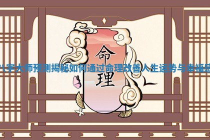 八字大师预测揭秘如何通过命理改善人生运势与幸福感