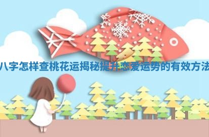 八字怎样查桃花运揭秘提升恋爱运势的有效方法