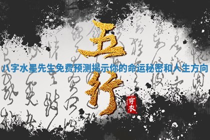 八字水墨先生免费预测揭示你的命运秘密和人生方向