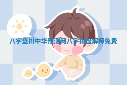 八字盘排中华预测网_八字排盘解释免费