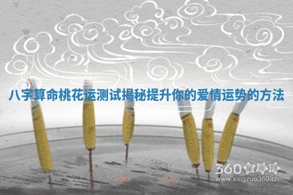 八字算命桃花运测试揭秘提升你的爱情运势的方法