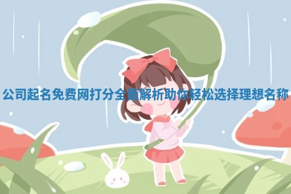 公司起名免费网打分全面解析助你轻松选择理想名称 公司起名免费网打分全面解析助你轻松选择理想名称