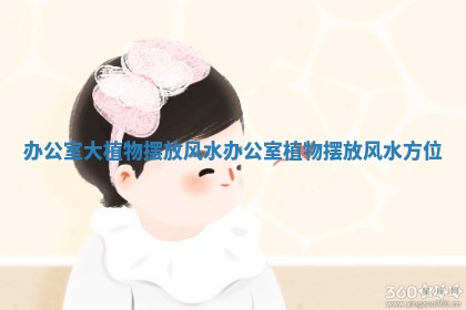 办公室大植物摆放风水 办公室植物摆放风水方位