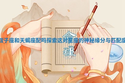 双子座和天蝎座配吗 探索这对星座的神秘缘分与匹配度