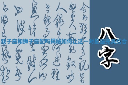 双子座和狮子座配吗揭秘如何让这一对星座完美结合