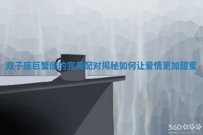 双子座巨蟹座的完美配对揭秘如何让爱情更加甜蜜
