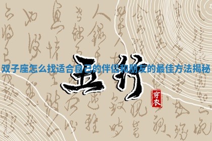 双子座怎么找适合自己的伴侣和朋友的最佳方法揭秘 双子座怎么找适合自己的伴侣和朋友的最佳方法揭秘
