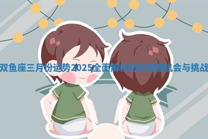 双鱼座三月份运势2025全面解析助你把握机会与挑战
