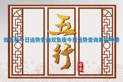 双鱼座今日运势查询 双鱼座今日运势查询美国神婆