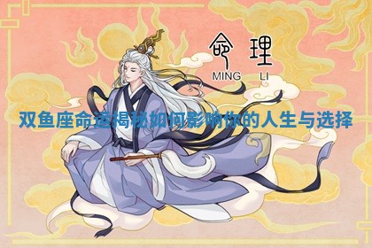 双鱼座命运揭秘如何影响你的人生与选择