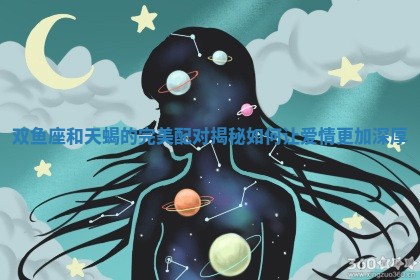 双鱼座和天蝎的完美配对揭秘如何让爱情更加深厚