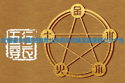 双鱼座手机壁纸推荐让你的手机焕发星座魅力与个性 双鱼座手机壁纸推荐让你的手机焕发星座魅力与个性