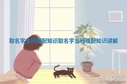 取名字五行搭配知识_取名字五行搭配知识讲解