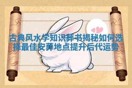 古典风水学知识葬书揭秘如何选择最佳安葬地点提升后代运势