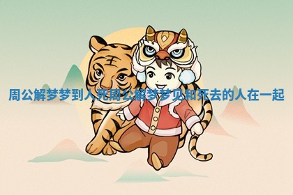 周公解梦梦到人死 周公解梦梦见和死去的人在一起 周公解梦梦到人死 周公解梦梦见和死去的人在一起