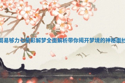 周易够力七星彩解梦全面解析 带你揭开梦境的神秘面纱 周易够力七星彩解梦全面解析 带你揭开梦境的神秘面纱