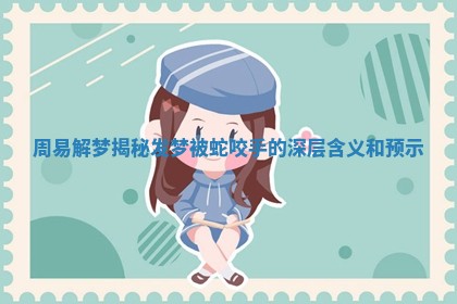 周易解梦揭秘发梦被蛇咬手的深层含义和预示