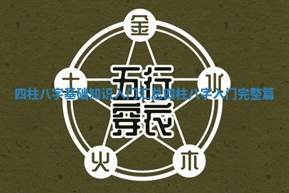 四柱八字基础知识入门汇总_四柱八字入门完整篇