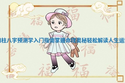 四柱八字预测学入门指南掌握命理奥秘轻松解读人生运势