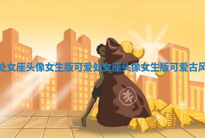 处女座头像女生版可爱 处女座头像女生版可爱古风