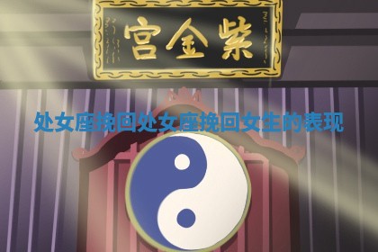 处女座挽回_处女座挽回女生的表现