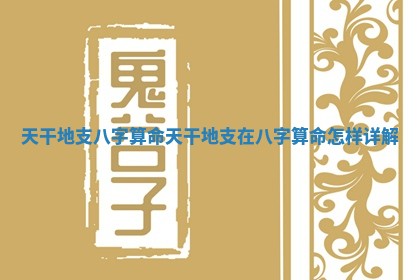 天干地支八字算命_天干地支在八字算命怎样详解