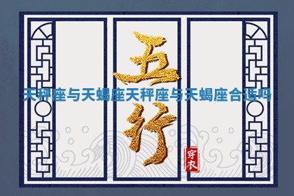 天秤座与天蝎座_天秤座与天蝎座合适吗