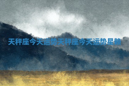 天秤座今天运势 天秤座今天运势星赖