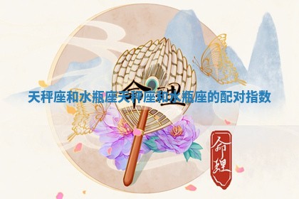 天秤座和水瓶座 天秤座和水瓶座的配对指数