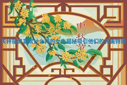 天秤座男喜欢什么样的女生揭秘吸引他们的完美特质