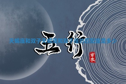天蝎座和双子 天蝎座和双子座的匹配度是多少